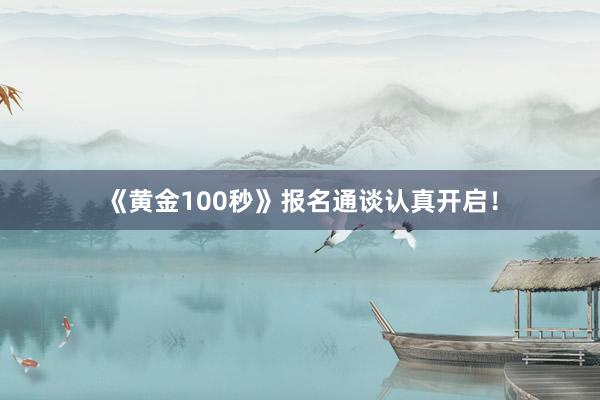《黄金100秒》报名通谈认真开启！
