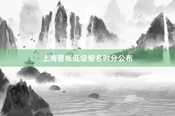 上海管帐低级报名时分公布