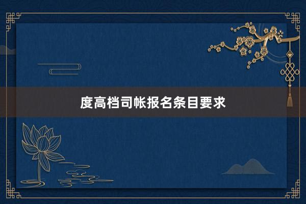 度高档司帐报名条目要求