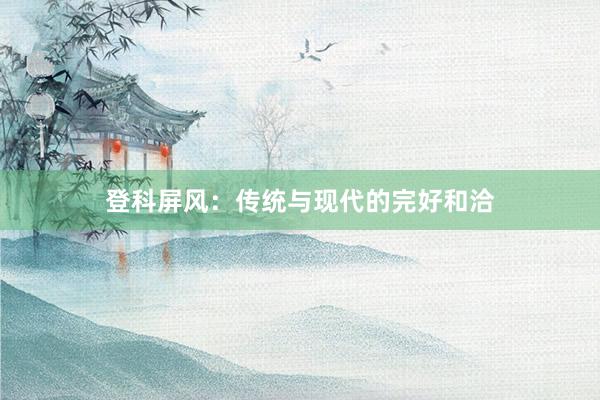 登科屏风：传统与现代的完好和洽