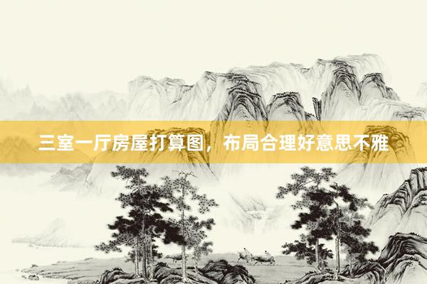 三室一厅房屋打算图，布局合理好意思不雅