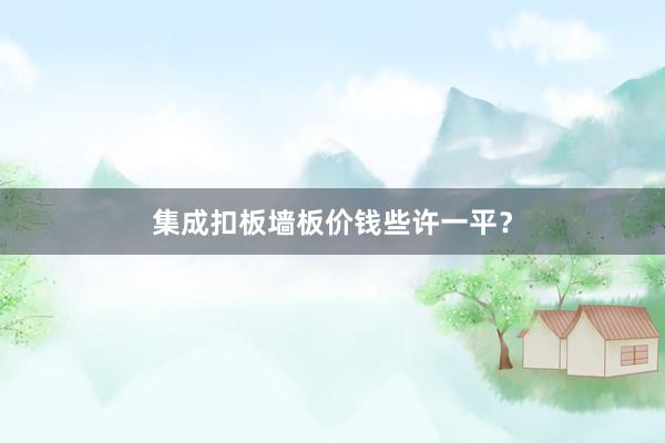集成扣板墙板价钱些许一平？