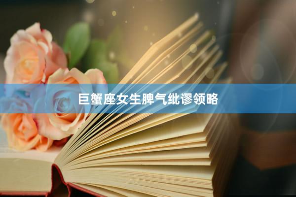 巨蟹座女生脾气纰谬领略