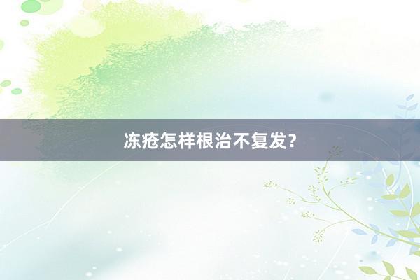 冻疮怎样根治不复发？