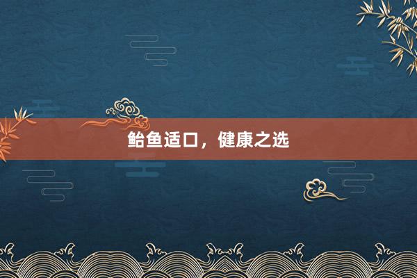鲐鱼适口，健康之选