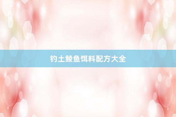 钓土鲮鱼饵料配方大全