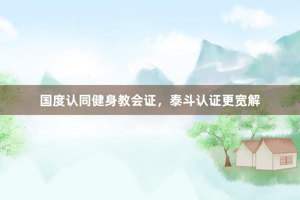 国度认同健身教会证，泰斗认证更宽解