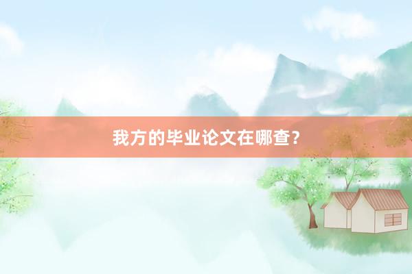 我方的毕业论文在哪查？